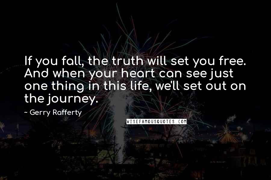 Gerry Rafferty Quotes: If you fall, the truth will set you free. And when your heart can see just one thing in this life, we'll set out on the journey.