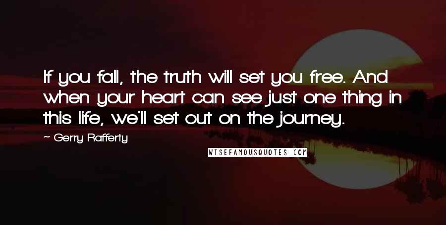 Gerry Rafferty Quotes: If you fall, the truth will set you free. And when your heart can see just one thing in this life, we'll set out on the journey.