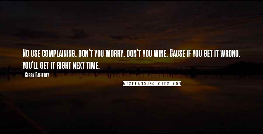 Gerry Rafferty Quotes: No use complaining, don't you worry, don't you wine. Cause if you get it wrong, you'll get it right next time.