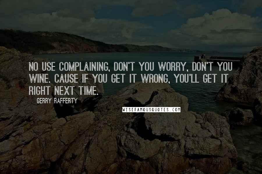 Gerry Rafferty Quotes: No use complaining, don't you worry, don't you wine. Cause if you get it wrong, you'll get it right next time.