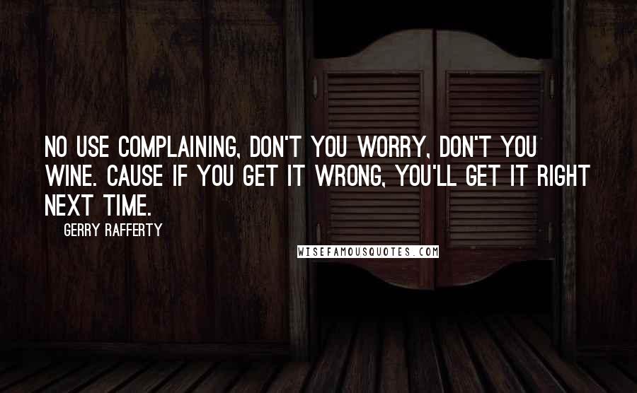 Gerry Rafferty Quotes: No use complaining, don't you worry, don't you wine. Cause if you get it wrong, you'll get it right next time.