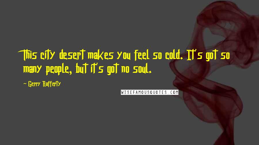 Gerry Rafferty Quotes: This city desert makes you feel so cold. It's got so many people, but it's got no soul.