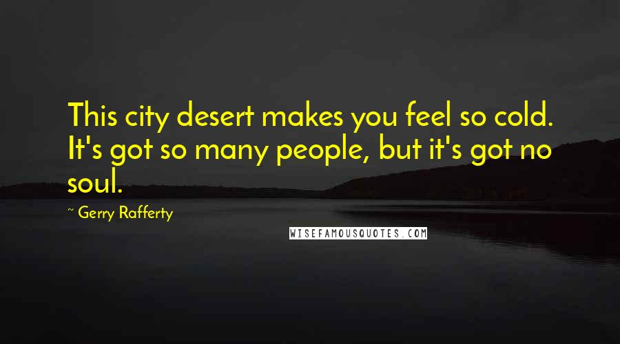 Gerry Rafferty Quotes: This city desert makes you feel so cold. It's got so many people, but it's got no soul.