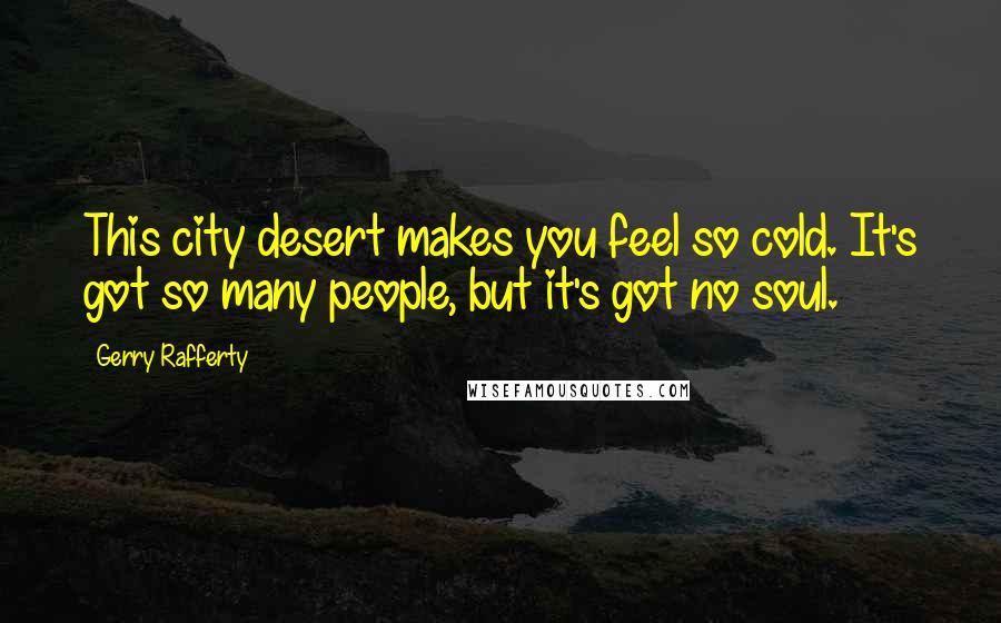 Gerry Rafferty Quotes: This city desert makes you feel so cold. It's got so many people, but it's got no soul.