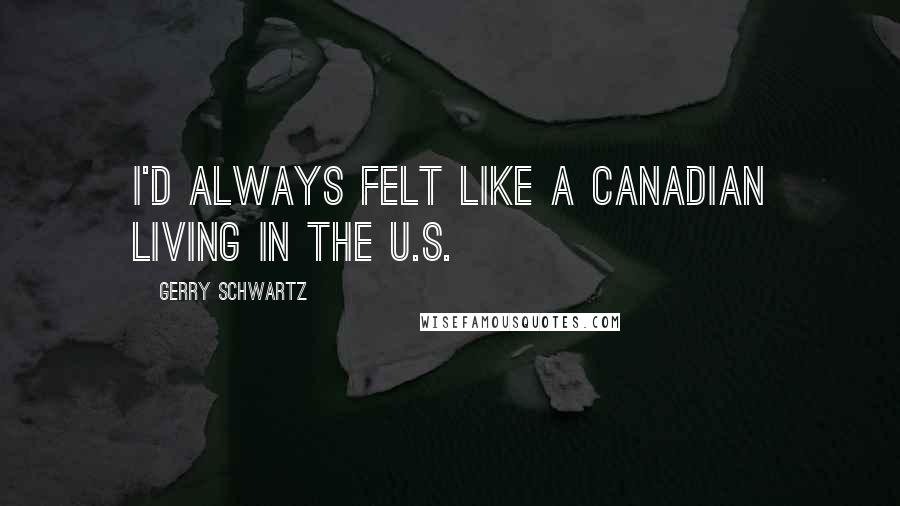 Gerry Schwartz Quotes: I'd always felt like a Canadian living in the U.S.