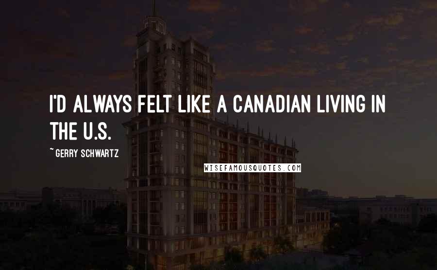 Gerry Schwartz Quotes: I'd always felt like a Canadian living in the U.S.