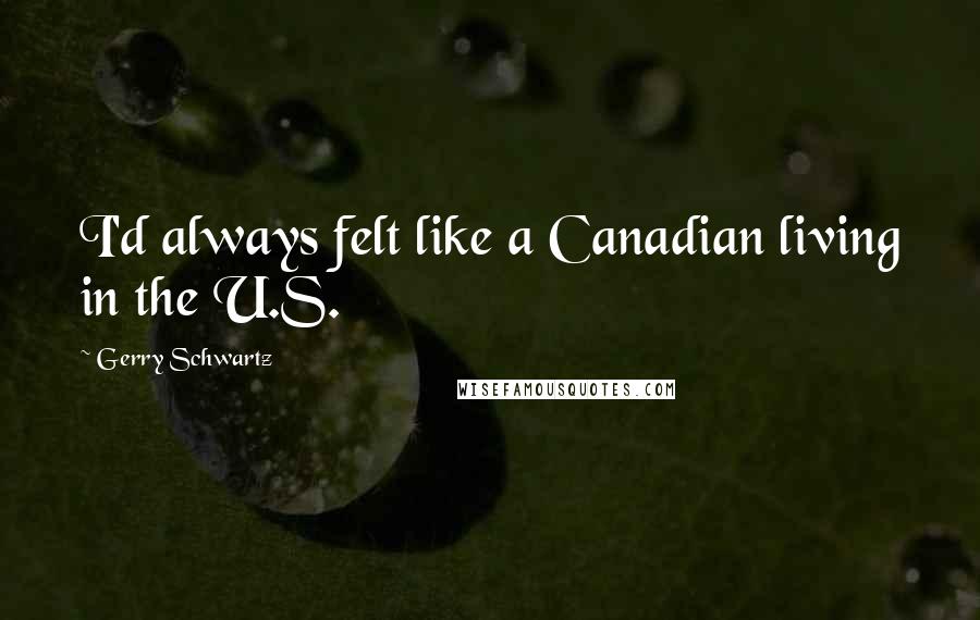 Gerry Schwartz Quotes: I'd always felt like a Canadian living in the U.S.