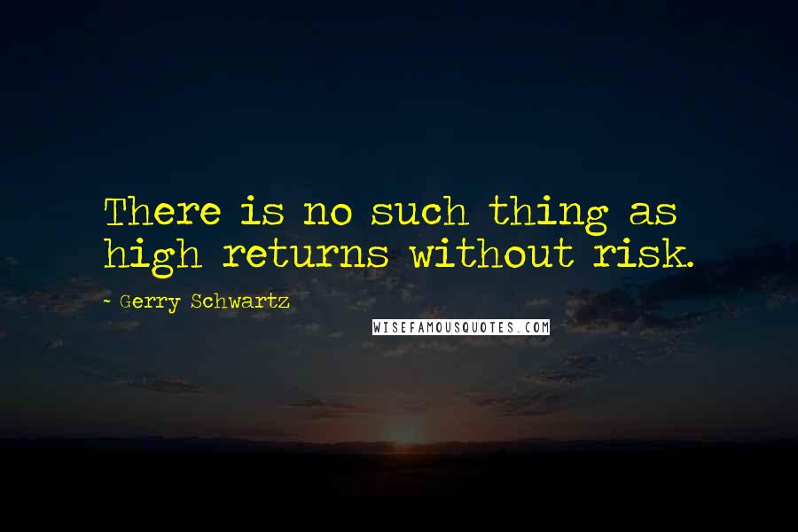 Gerry Schwartz Quotes: There is no such thing as high returns without risk.