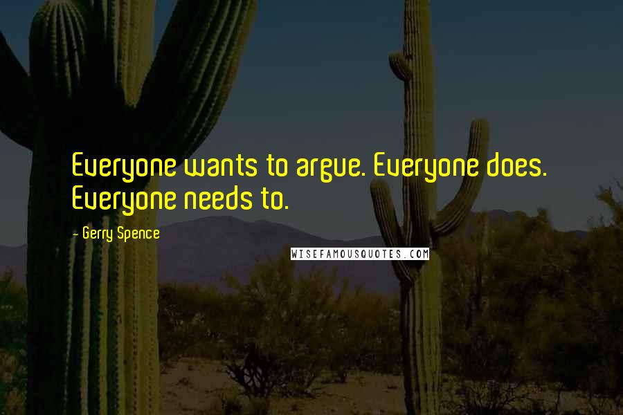 Gerry Spence Quotes: Everyone wants to argue. Everyone does. Everyone needs to.