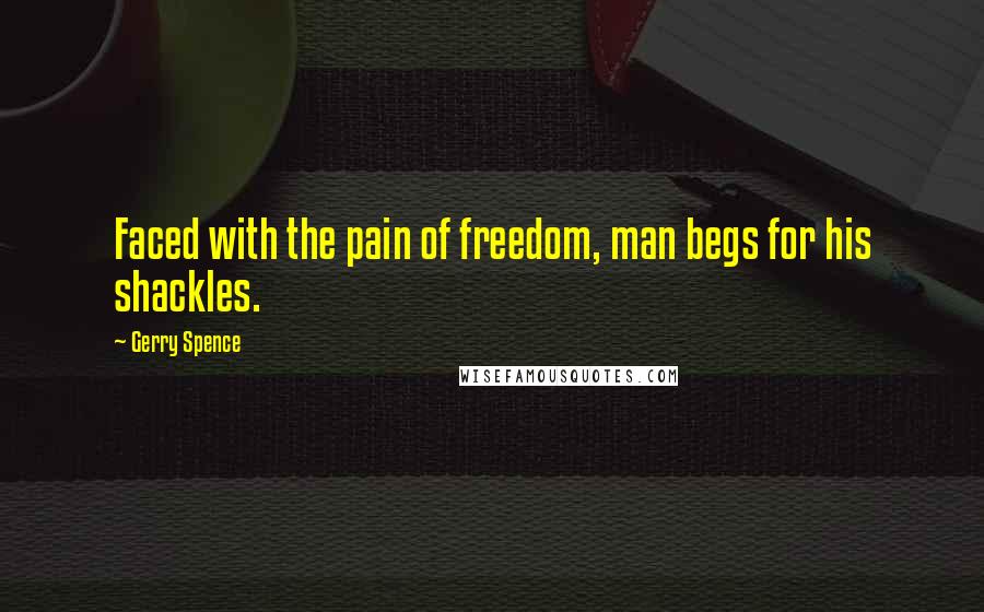 Gerry Spence Quotes: Faced with the pain of freedom, man begs for his shackles.