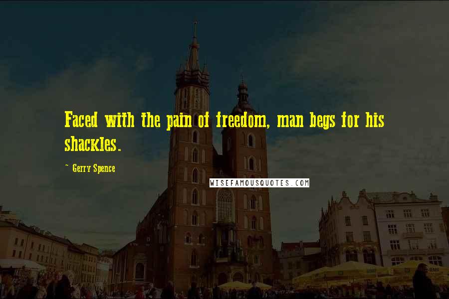 Gerry Spence Quotes: Faced with the pain of freedom, man begs for his shackles.