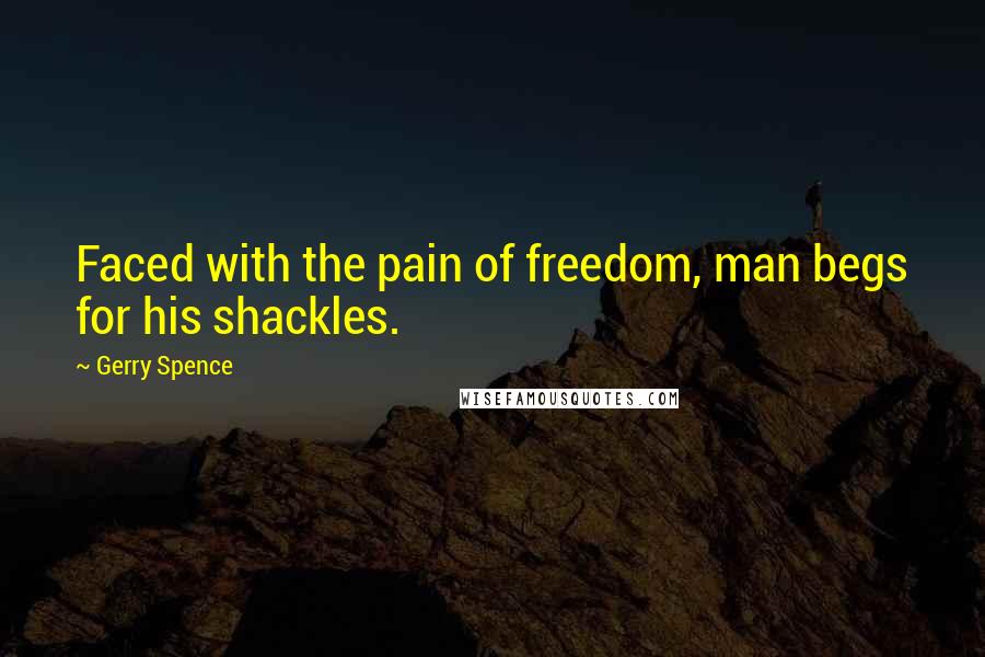 Gerry Spence Quotes: Faced with the pain of freedom, man begs for his shackles.