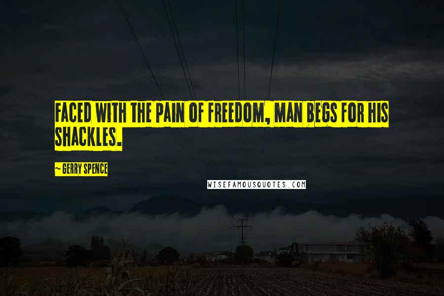 Gerry Spence Quotes: Faced with the pain of freedom, man begs for his shackles.