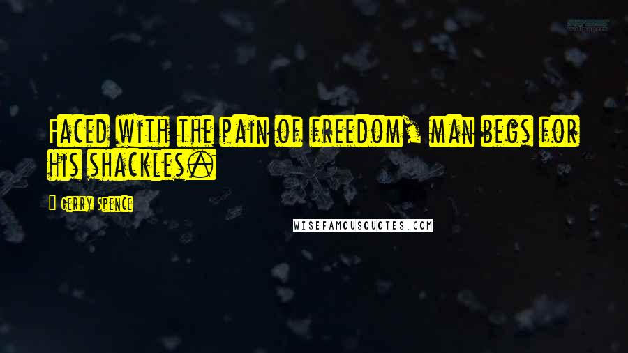 Gerry Spence Quotes: Faced with the pain of freedom, man begs for his shackles.