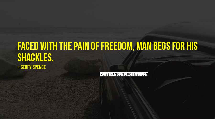 Gerry Spence Quotes: Faced with the pain of freedom, man begs for his shackles.