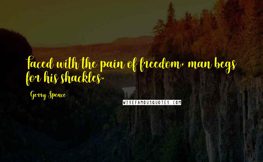 Gerry Spence Quotes: Faced with the pain of freedom, man begs for his shackles.