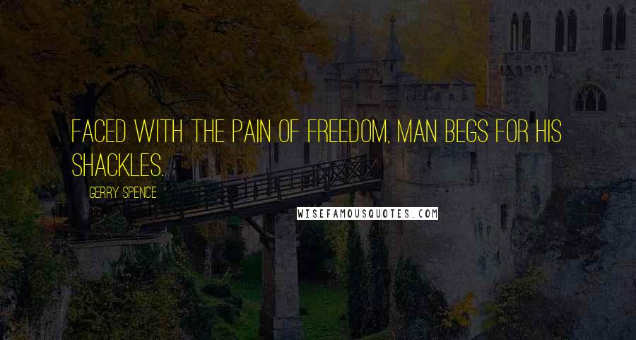 Gerry Spence Quotes: Faced with the pain of freedom, man begs for his shackles.
