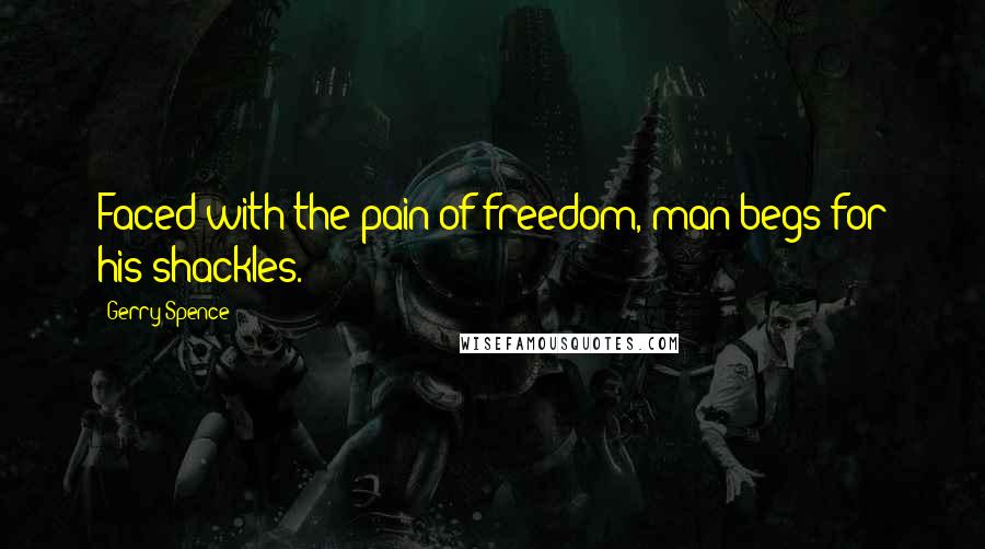 Gerry Spence Quotes: Faced with the pain of freedom, man begs for his shackles.