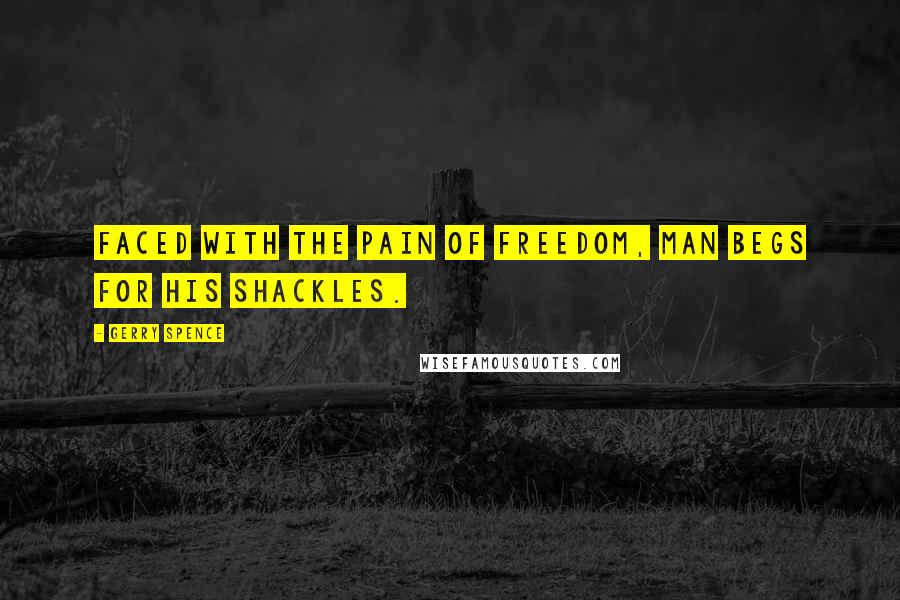 Gerry Spence Quotes: Faced with the pain of freedom, man begs for his shackles.