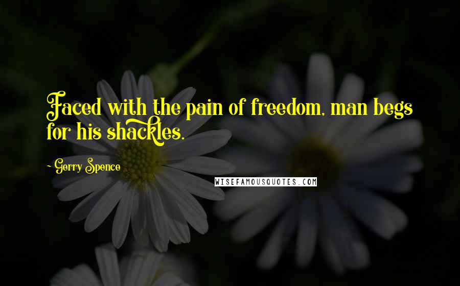 Gerry Spence Quotes: Faced with the pain of freedom, man begs for his shackles.