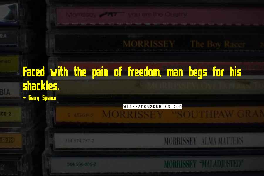 Gerry Spence Quotes: Faced with the pain of freedom, man begs for his shackles.