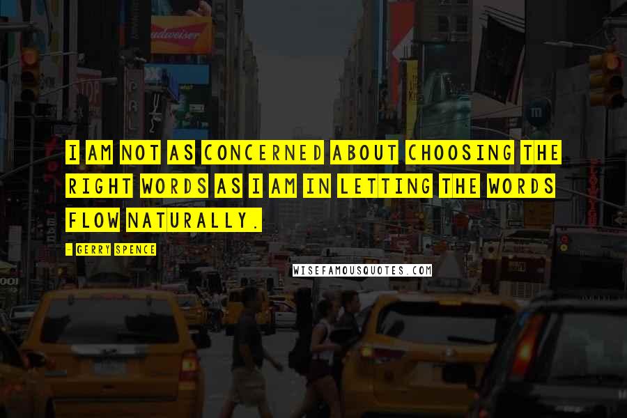 Gerry Spence Quotes: I am not as concerned about choosing the right words as I am in letting the words flow naturally.