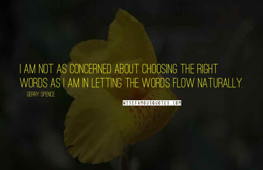 Gerry Spence Quotes: I am not as concerned about choosing the right words as I am in letting the words flow naturally.