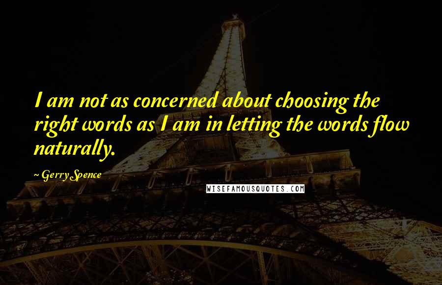 Gerry Spence Quotes: I am not as concerned about choosing the right words as I am in letting the words flow naturally.