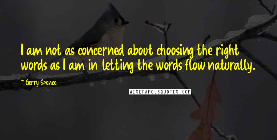 Gerry Spence Quotes: I am not as concerned about choosing the right words as I am in letting the words flow naturally.