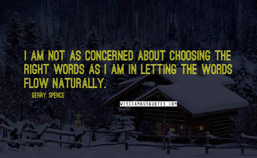 Gerry Spence Quotes: I am not as concerned about choosing the right words as I am in letting the words flow naturally.