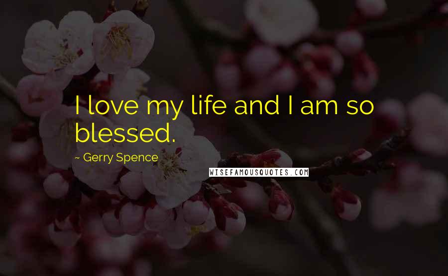 Gerry Spence Quotes: I love my life and I am so blessed.