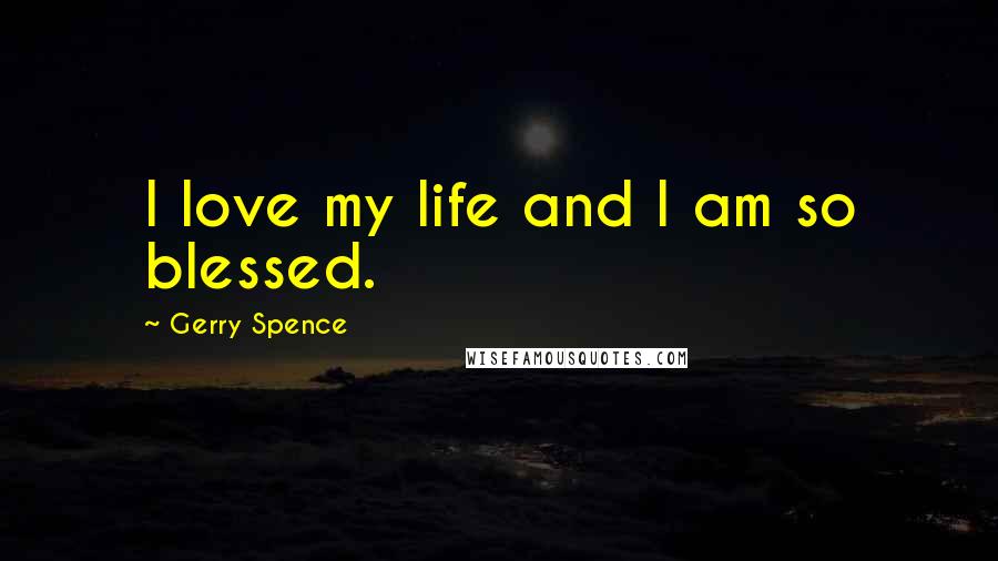 Gerry Spence Quotes: I love my life and I am so blessed.