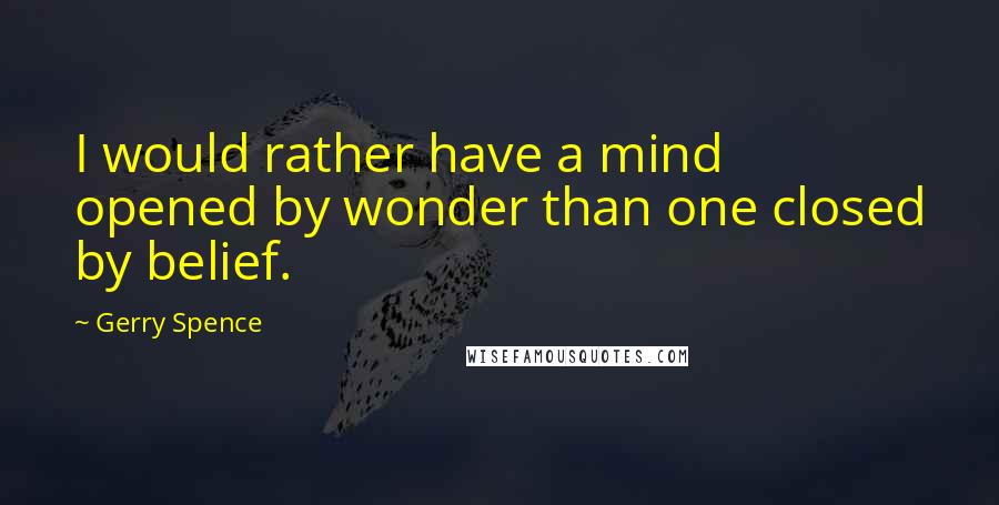 Gerry Spence Quotes: I would rather have a mind opened by wonder than one closed by belief.