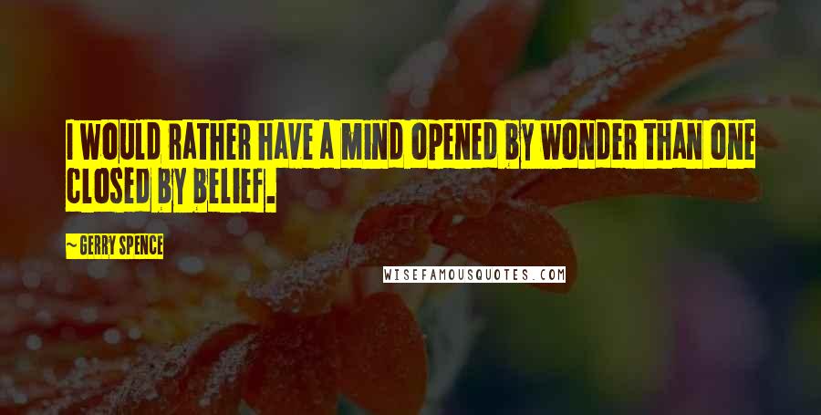 Gerry Spence Quotes: I would rather have a mind opened by wonder than one closed by belief.