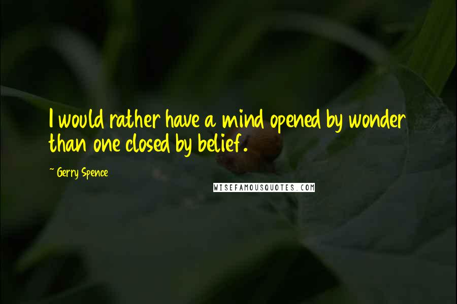 Gerry Spence Quotes: I would rather have a mind opened by wonder than one closed by belief.