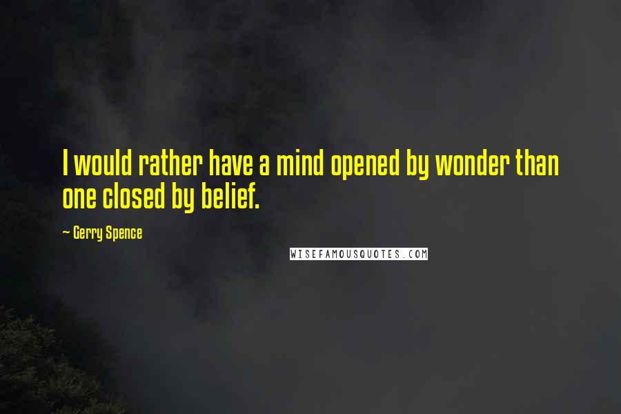 Gerry Spence Quotes: I would rather have a mind opened by wonder than one closed by belief.