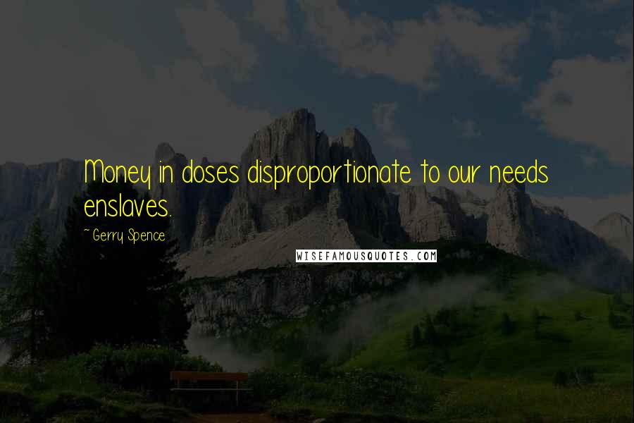 Gerry Spence Quotes: Money in doses disproportionate to our needs enslaves.