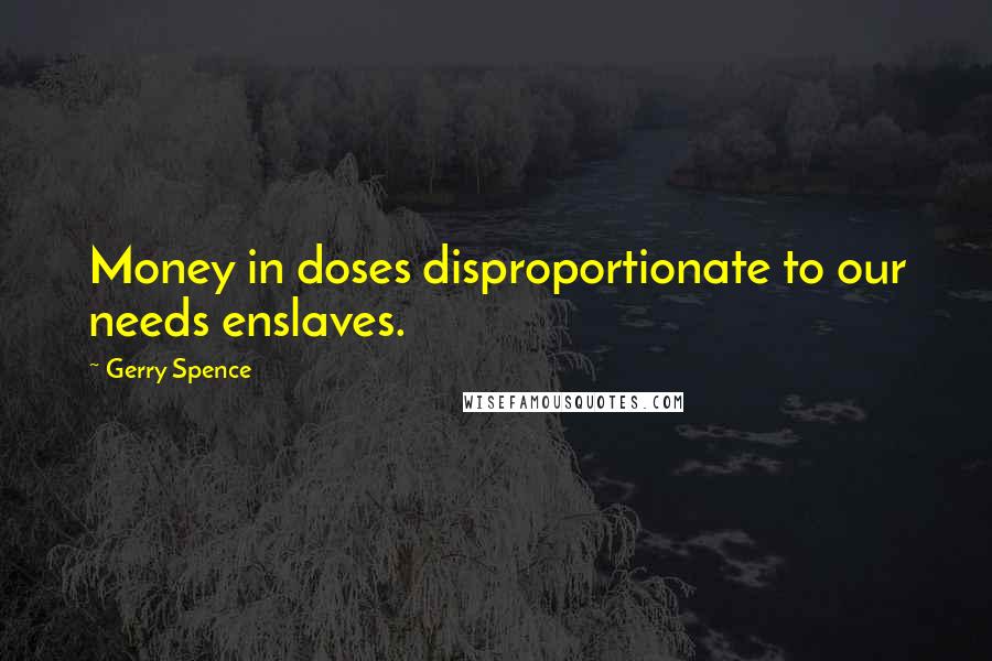 Gerry Spence Quotes: Money in doses disproportionate to our needs enslaves.