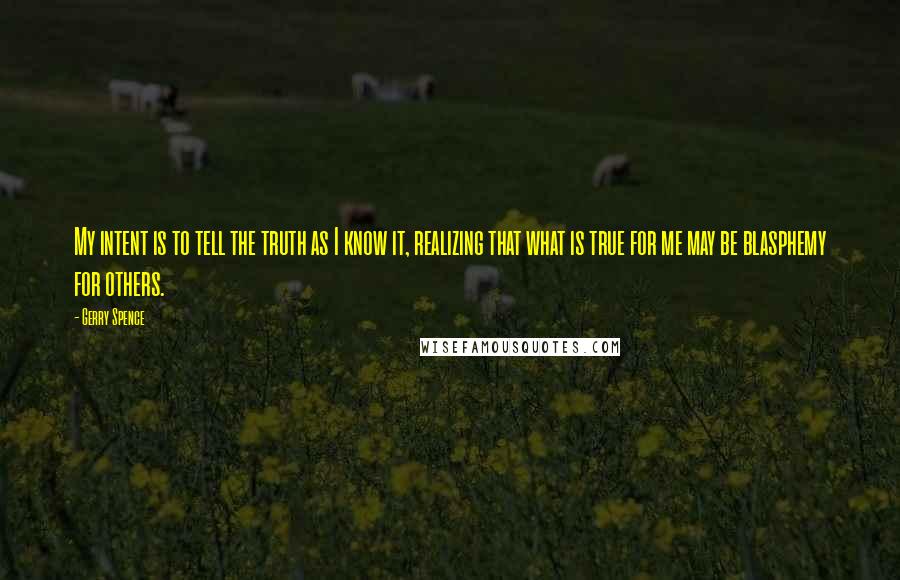 Gerry Spence Quotes: My intent is to tell the truth as I know it, realizing that what is true for me may be blasphemy for others.