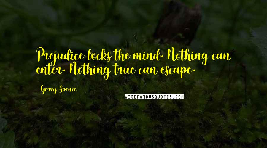 Gerry Spence Quotes: Prejudice locks the mind. Nothing can enter. Nothing true can escape.