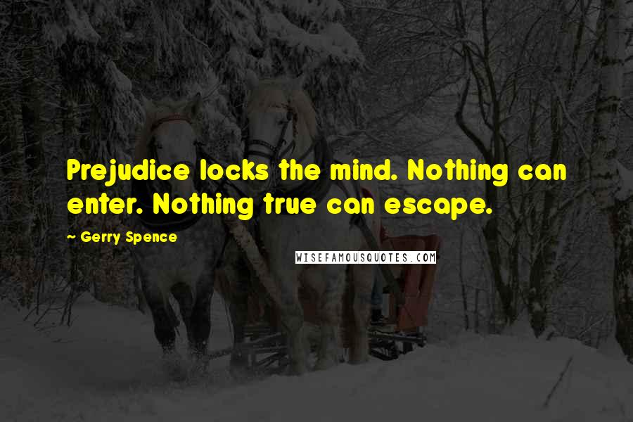 Gerry Spence Quotes: Prejudice locks the mind. Nothing can enter. Nothing true can escape.
