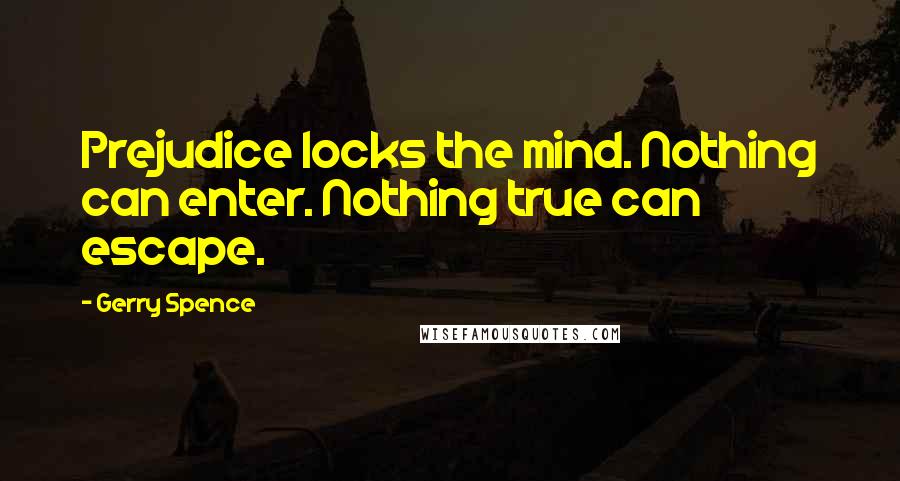Gerry Spence Quotes: Prejudice locks the mind. Nothing can enter. Nothing true can escape.