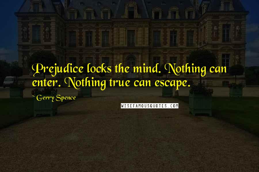 Gerry Spence Quotes: Prejudice locks the mind. Nothing can enter. Nothing true can escape.
