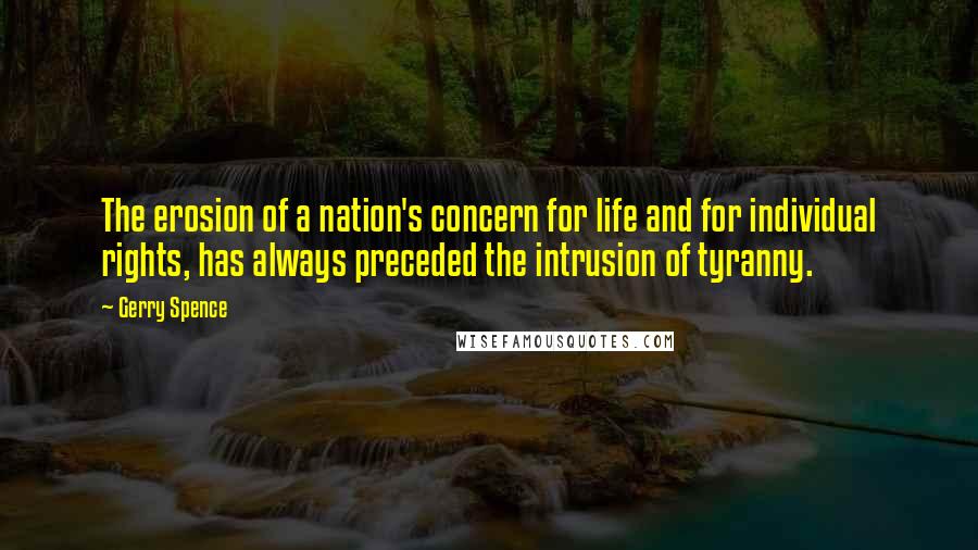 Gerry Spence Quotes: The erosion of a nation's concern for life and for individual rights, has always preceded the intrusion of tyranny.
