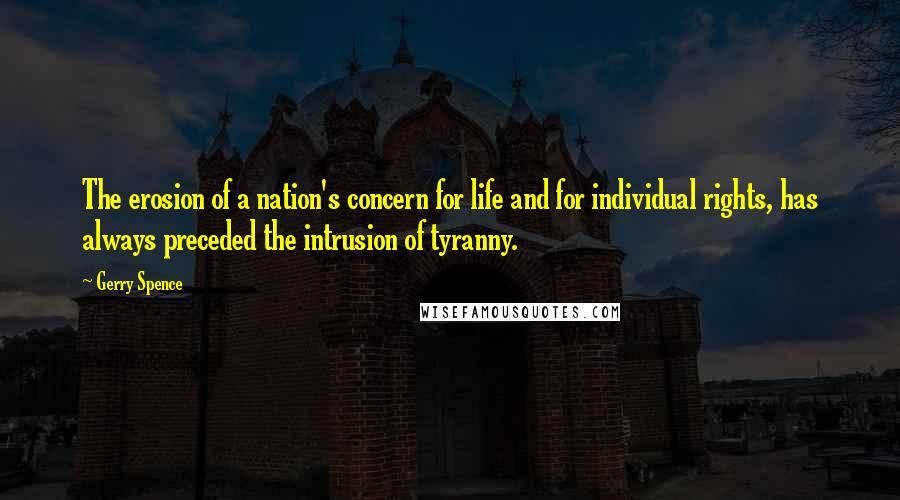 Gerry Spence Quotes: The erosion of a nation's concern for life and for individual rights, has always preceded the intrusion of tyranny.