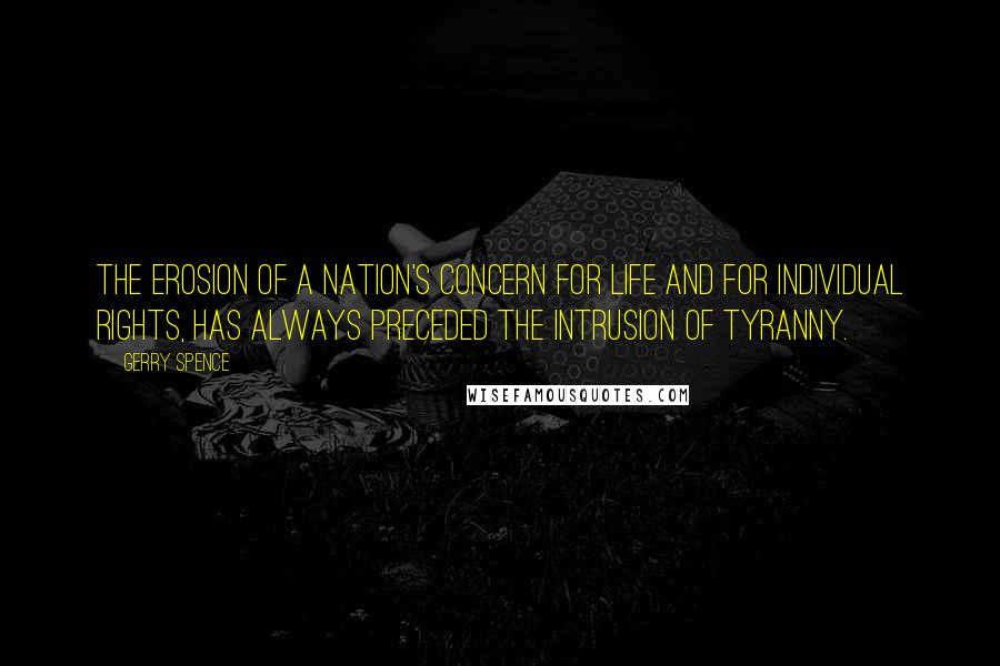 Gerry Spence Quotes: The erosion of a nation's concern for life and for individual rights, has always preceded the intrusion of tyranny.