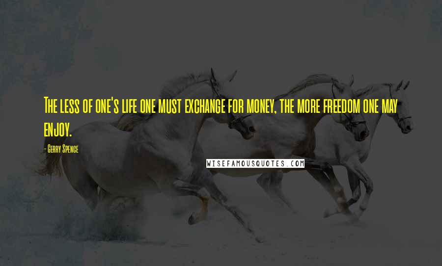 Gerry Spence Quotes: The less of one's life one must exchange for money, the more freedom one may enjoy.