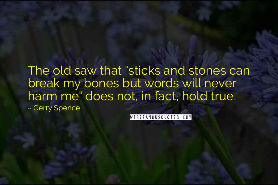 Gerry Spence Quotes: The old saw that "sticks and stones can break my bones but words will never harm me" does not, in fact, hold true.