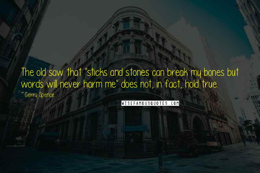 Gerry Spence Quotes: The old saw that "sticks and stones can break my bones but words will never harm me" does not, in fact, hold true.