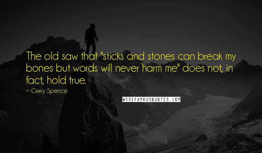 Gerry Spence Quotes: The old saw that "sticks and stones can break my bones but words will never harm me" does not, in fact, hold true.